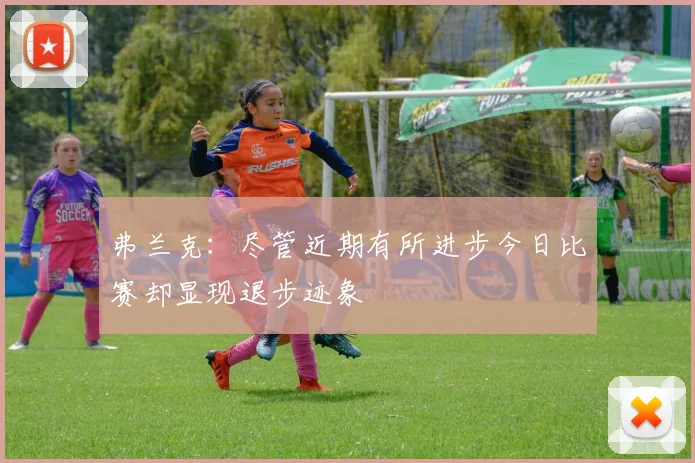 弗兰克：尽管近期有所进步今日比赛却显现退步迹象