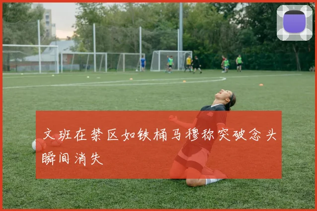 文班在禁区如铁桶马穆称突破念头瞬间消失