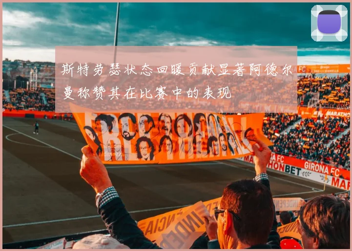 斯特劳瑟状态回暖贡献显著阿德尔曼称赞其在比赛中的表现