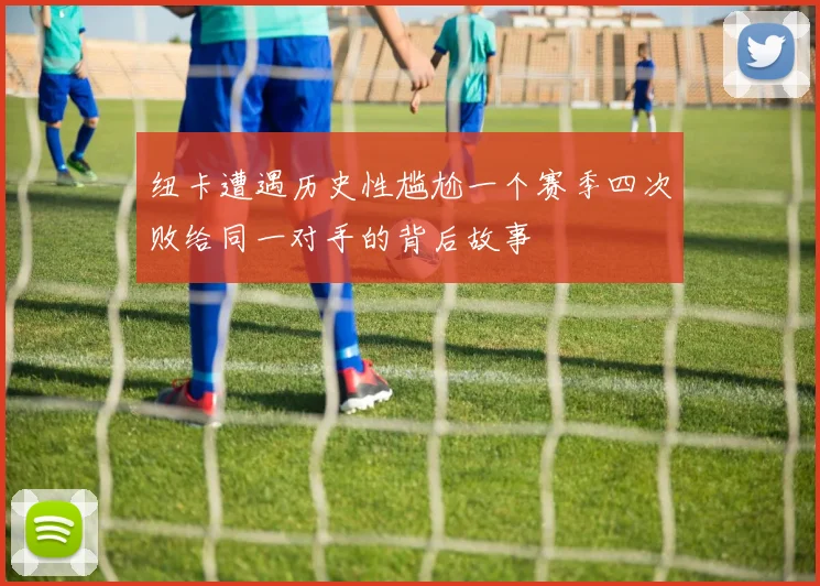 纽卡遭遇历史性尴尬一个赛季四次败给同一对手的背后故事