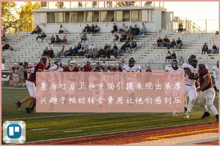 皇马对后卫和中场引援表现出浓厚兴趣于帕的转会费用让他们感到压力