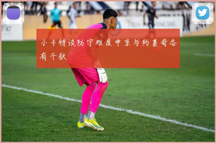 小卡特谈防守难度申京与约基奇各有千秋