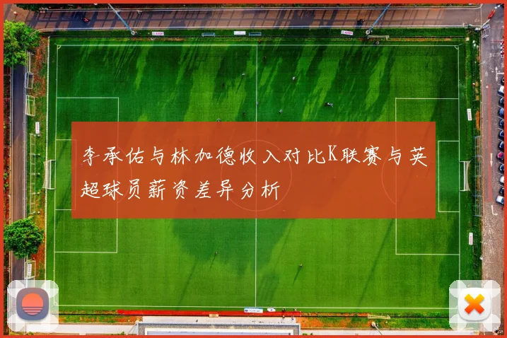 李承佑与林加德收入对比K联赛与英超球员薪资差异分析