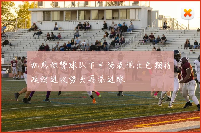 凯恩称赞球队下半场表现出色期待延续进攻势头再添进球
