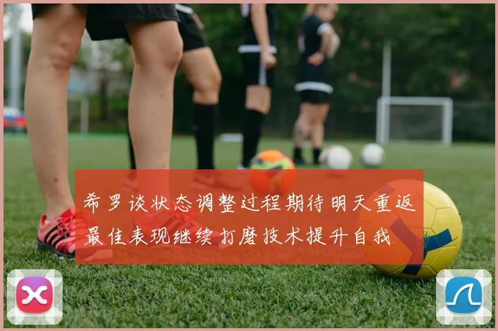 希罗谈状态调整过程期待明天重返最佳表现继续打磨技术提升自我