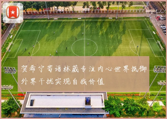 贺希宁寄语林葳专注内心世界抵御外界干扰实现自我价值