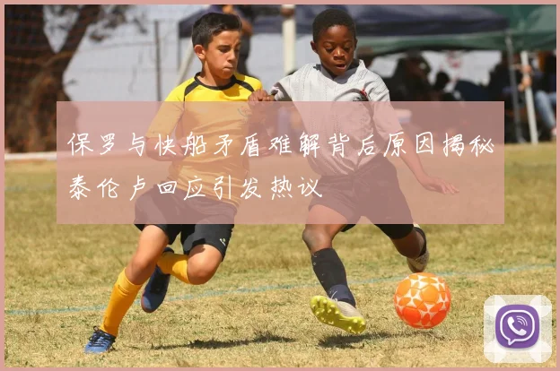 保罗与快船矛盾难解背后原因揭秘泰伦卢回应引发热议