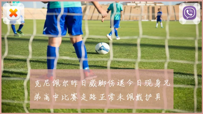 克尼佩尔昨日崴脚伤退今日现身兄弟高中比赛走路正常未佩戴护具