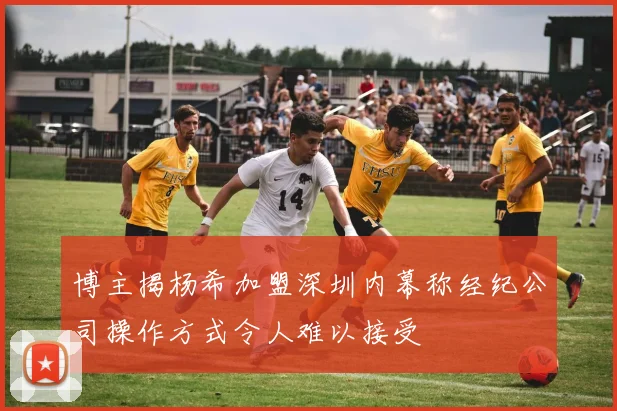 博主揭杨希加盟深圳内幕称经纪公司操作方式令人难以接受