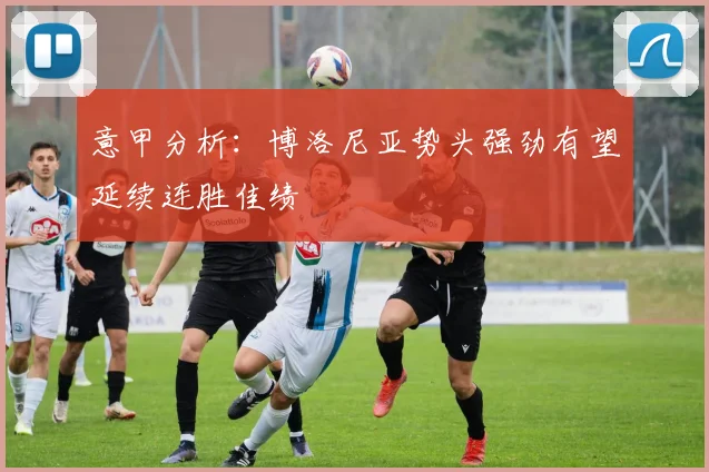意甲分析：博洛尼亚势头强劲有望延续连胜佳绩