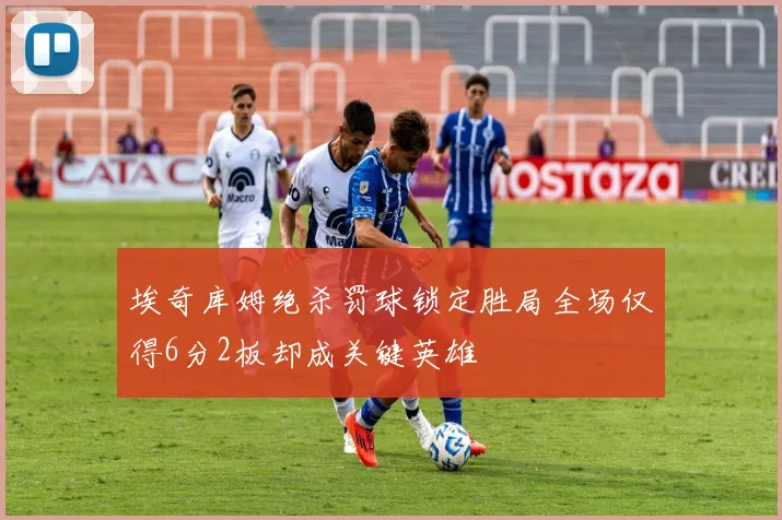 埃奇库姆绝杀罚球锁定胜局全场仅得6分2板却成关键英雄
