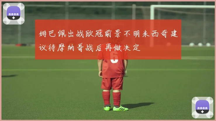 姆巴佩出战欧冠前景不明米西奇建议待摩纳哥战后再做决定