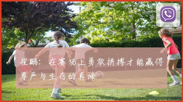 崔鹏：在赛场上勇敢拼搏才能赢得尊严与生存的真谛