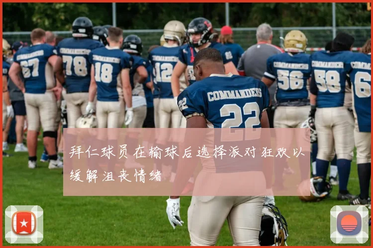 拜仁球员在输球后选择派对狂欢以缓解沮丧情绪