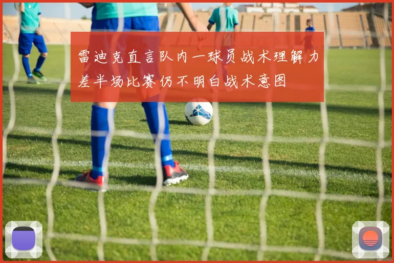雷迪克直言队内一球员战术理解力差半场比赛仍不明白战术意图