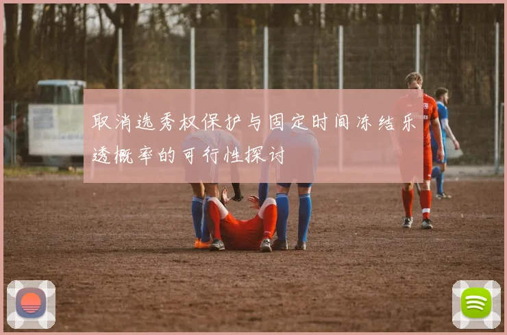 取消选秀权保护与固定时间冻结乐透概率的可行性探讨