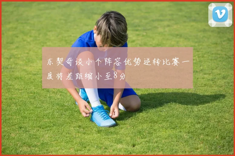东契奇谈小个阵容优势逆转比赛一度将差距缩小至8分